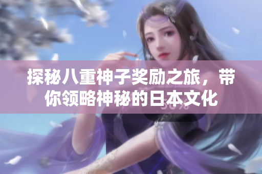 探秘八重神子奖励之旅，带你领略神秘的日本文化