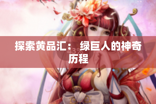探索黄品汇： 绿巨人的神奇历程