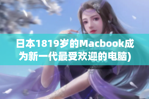 日本1819岁的Macbook成为新一代最受欢迎的电脑)
