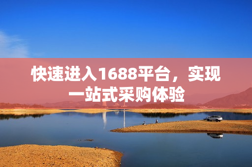 快速进入1688平台，实现一站式采购体验