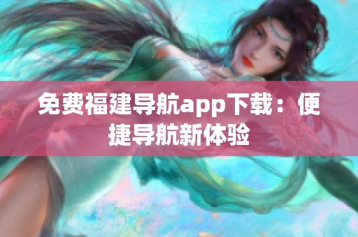 免费福建导航app下载：便捷导航新体验