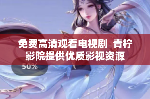 免费高清观看电视剧  青柠影院提供优质影视资源