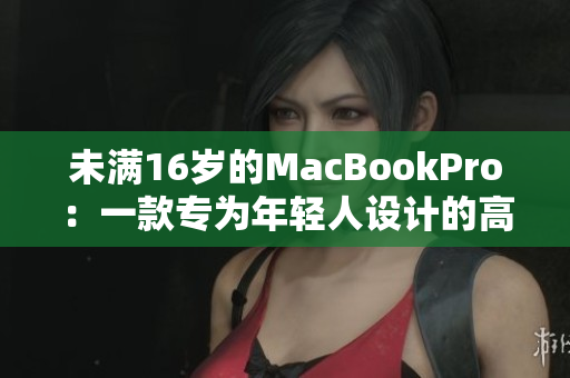 未满16岁的MacBookPro：一款专为年轻人设计的高性能笔记本