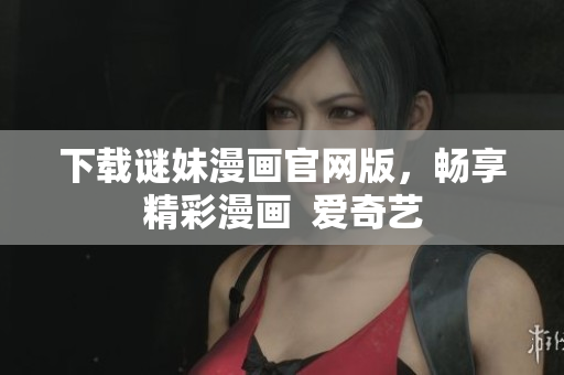 下载谜妹漫画官网版，畅享精彩漫画  爱奇艺