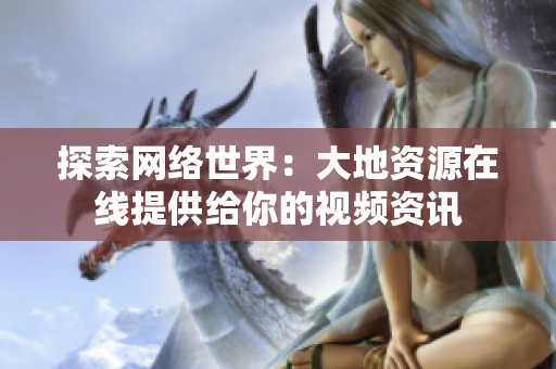 探索网络世界：大地资源在线提供给你的视频资讯