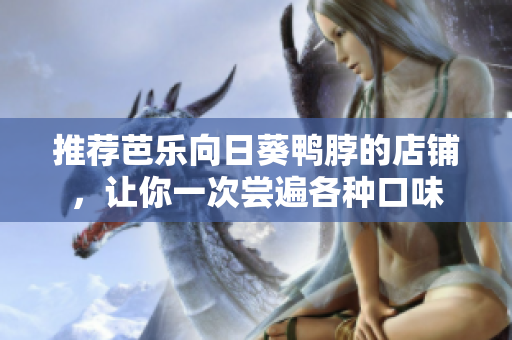 推荐芭乐向日葵鸭脖的店铺，让你一次尝遍各种口味