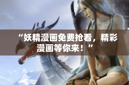 “妖精漫画免费抢看，精彩漫画等你来！”