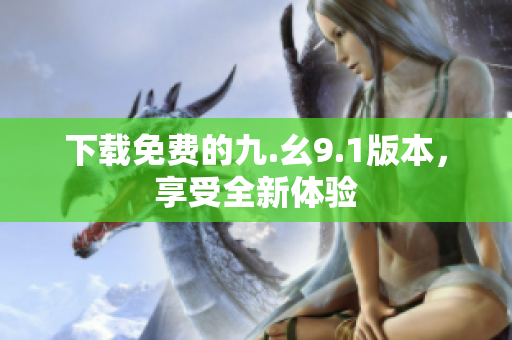 下载免费的九.幺9.1版本，享受全新体验