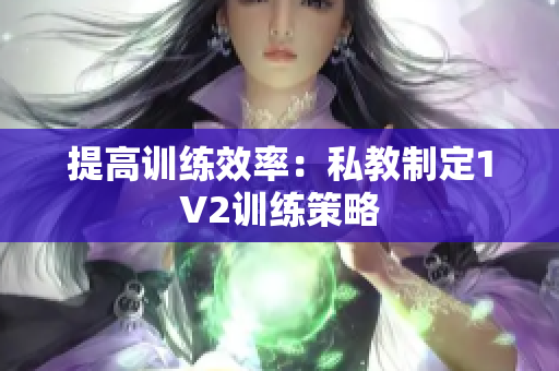 提高训练效率：私教制定1V2训练策略