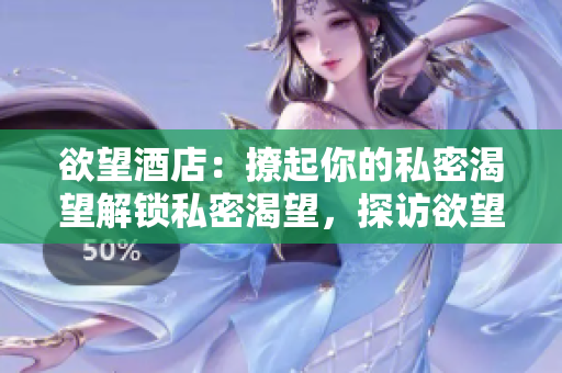欲望酒店：撩起你的私密渴望解锁私密渴望，探访欲望酒店
