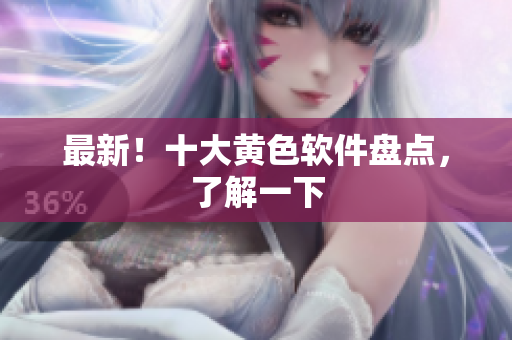 最新！十大黄色软件盘点，了解一下