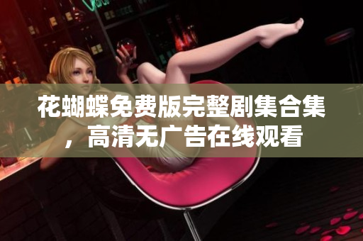 花蝴蝶免费版完整剧集合集，高清无广告在线观看