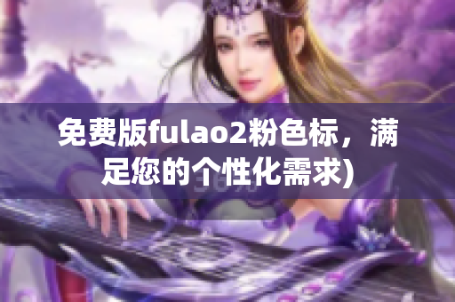 免费版fulao2粉色标，满足您的个性化需求)