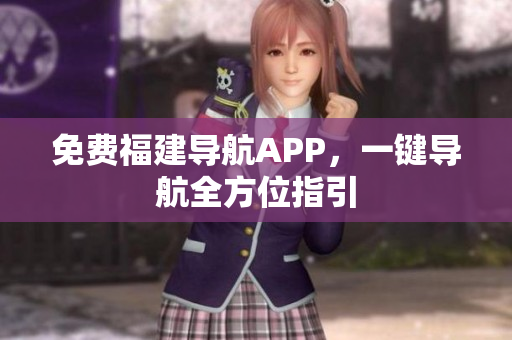 免费福建导航APP，一键导航全方位指引