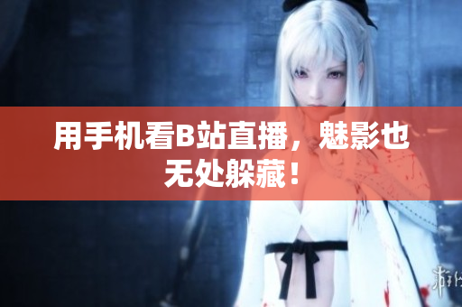 用手机看B站直播，魅影也无处躲藏！