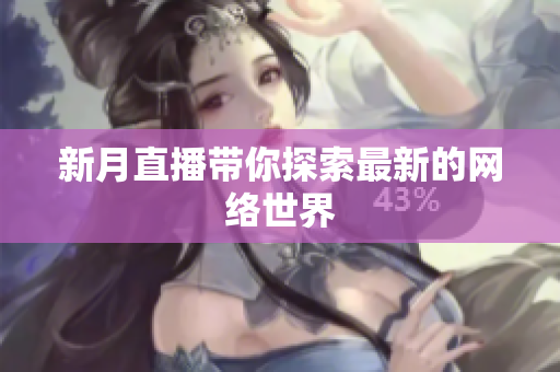 新月直播带你探索最新的网络世界