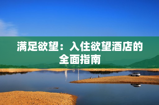 满足欲望：入住欲望酒店的全面指南