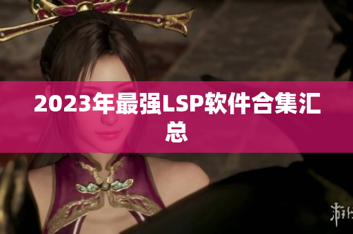 2023年最强LSP软件合集汇总