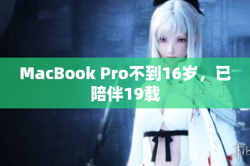 MacBook Pro不到16岁，已陪伴19载