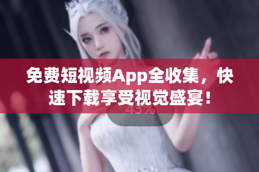 免费短视频App全收集，快速下载享受视觉盛宴！