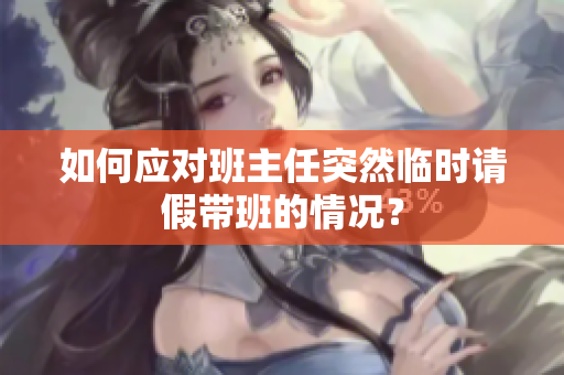 如何应对班主任突然临时请假带班的情况？