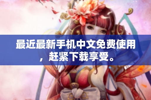 最近最新手机中文免费使用，赶紧下载享受。