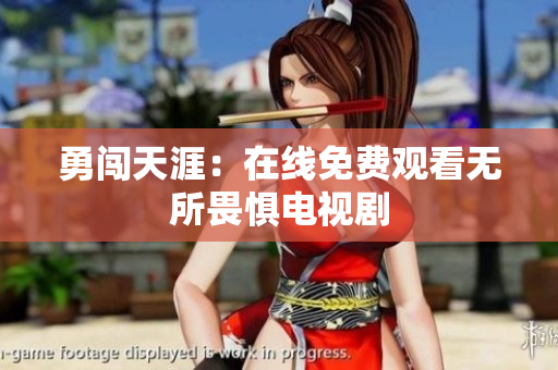 勇闯天涯：在线免费观看无所畏惧电视剧