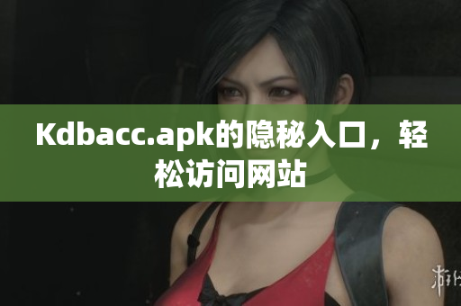 Kdbacc.apk的隐秘入口，轻松访问网站