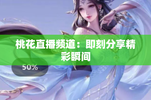 桃花直播频道：即刻分享精彩瞬间
