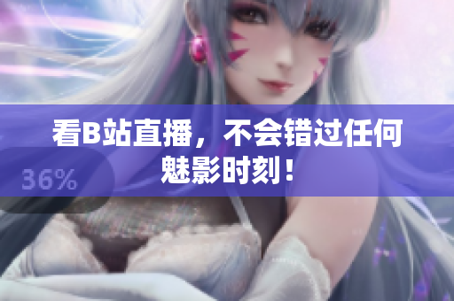 看B站直播，不会错过任何魅影时刻！