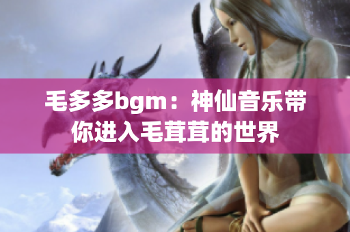 毛多多bgm：神仙音乐带你进入毛茸茸的世界