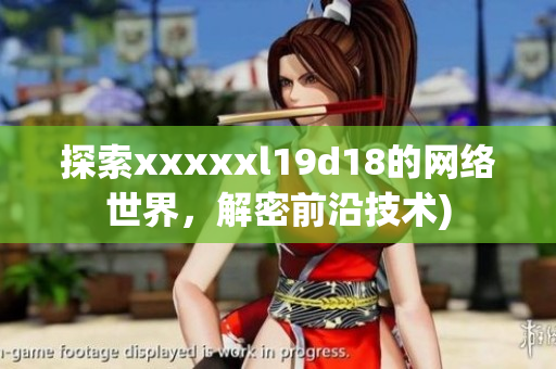 探索xxxxxl19d18的网络世界，解密前沿技术)