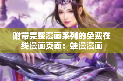 附带完整漫画系列的免费在线漫画页面：蛙漫漫画