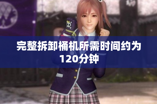 完整拆卸桶机所需时间约为120分钟