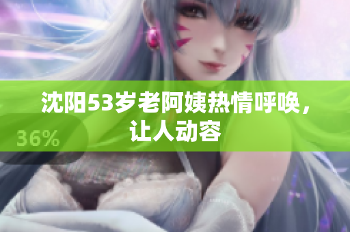 沈阳53岁老阿姨热情呼唤，让人动容