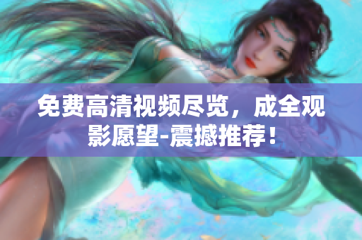 免费高清视频尽览，成全观影愿望-震撼推荐！
