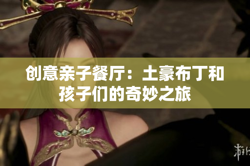 创意亲子餐厅：土豪布丁和孩子们的奇妙之旅