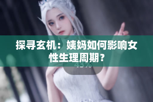 探寻玄机：姨妈如何影响女性生理周期？