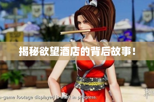 揭秘欲望酒店的背后故事！