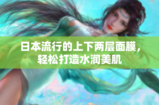 日本流行的上下两层面膜，轻松打造水润美肌