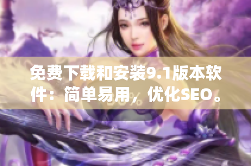 免费下载和安装9.1版本软件：简单易用，优化SEO。)