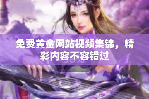免费黄金网站视频集锦，精彩内容不容错过