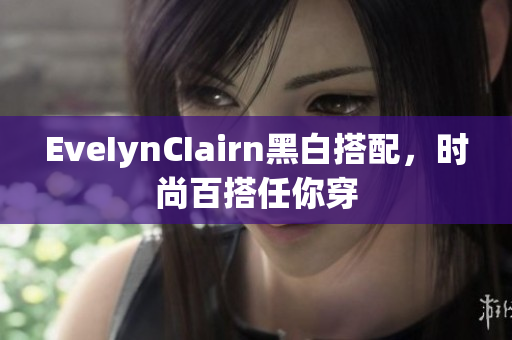 EveIynCIairn黑白搭配，时尚百搭任你穿