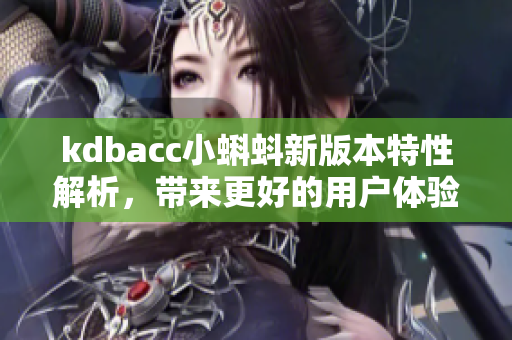 kdbacc小蝌蚪新版本特性解析，带来更好的用户体验