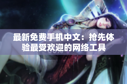 最新免费手机中文：抢先体验最受欢迎的网络工具