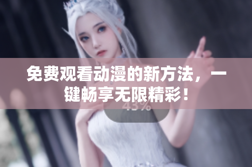 免费观看动漫的新方法，一键畅享无限精彩！