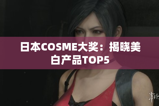日本COSME大奖：揭晓美白产品TOP5