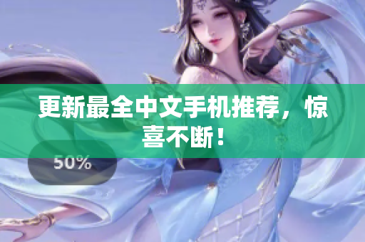更新最全中文手机推荐，惊喜不断！