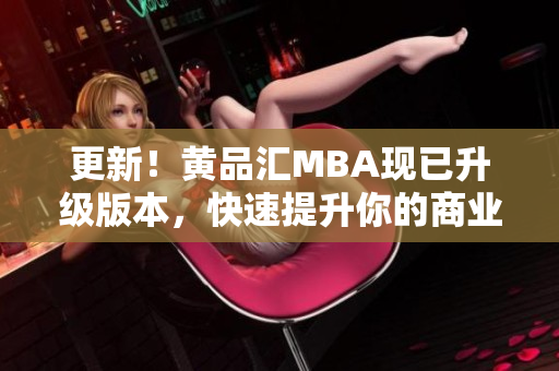 更新！黄品汇MBA现已升级版本，快速提升你的商业技能！