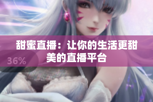 甜蜜直播：让你的生活更甜美的直播平台